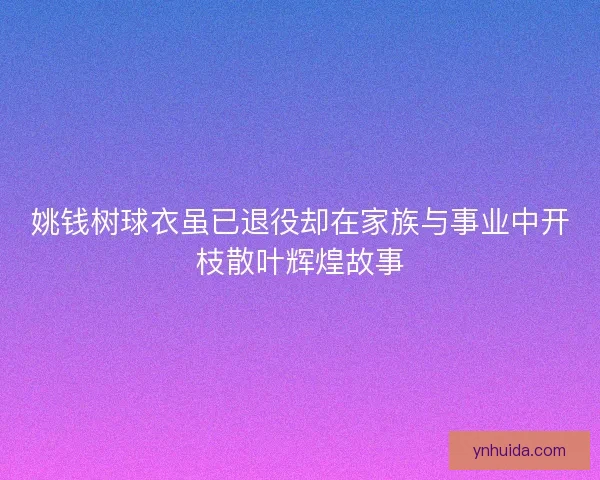 姚钱树球衣虽已退役却在家族与事业中开枝散叶辉煌故事 姚钱树球衣虽已退役却在家族与事业中开枝散叶辉煌故事