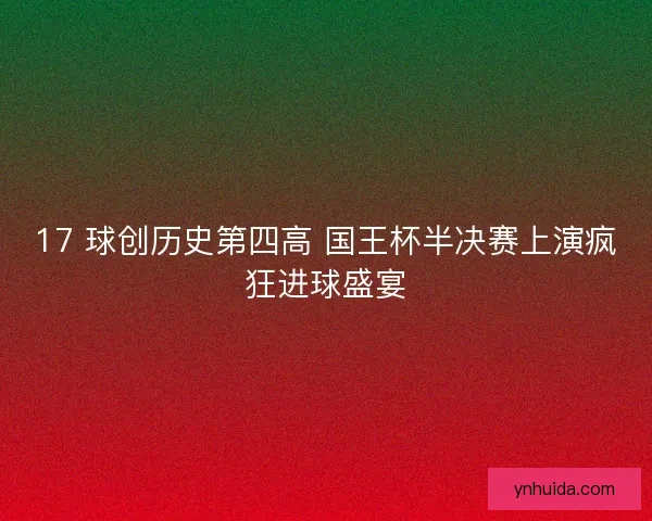 17 球创历史第四高 国王杯半决赛上演疯狂进球盛宴