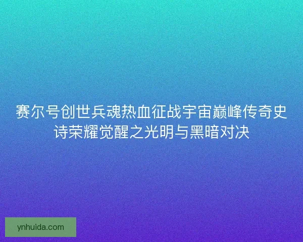 赛尔号创世兵魂热血征战宇宙巅峰传奇史诗荣耀觉醒之光明与黑暗对决 赛尔号创世兵魂热血征战宇宙巅峰传奇史诗荣耀觉醒之光明与黑暗对决