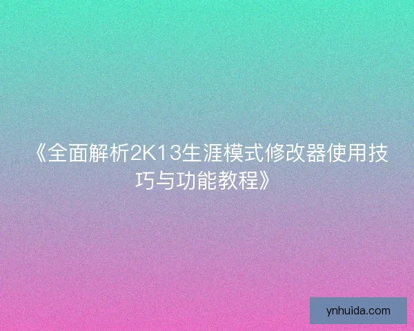 《全面解析2K13生涯模式修改器使用技巧与功能教程》