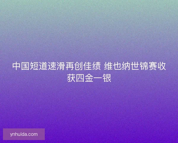 中国短道速滑再创佳绩 维也纳世锦赛收获四金一银