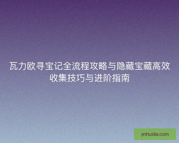 瓦力欧寻宝记全流程攻略与隐藏宝藏高效收集技巧与进阶指南 瓦力欧寻宝记全流程攻略与隐藏宝藏高效收集技巧与进阶指南